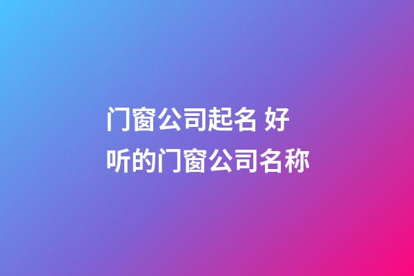 门窗公司起名 好听的门窗公司名称